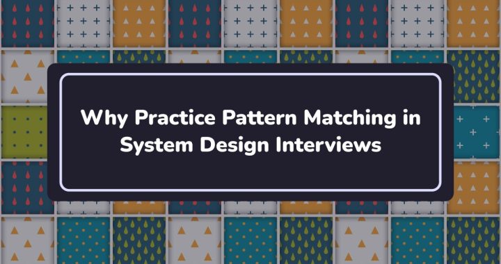 Why Practice Pattern Matching in System Design Interviews | by Arslan Ahmad | May, 2025